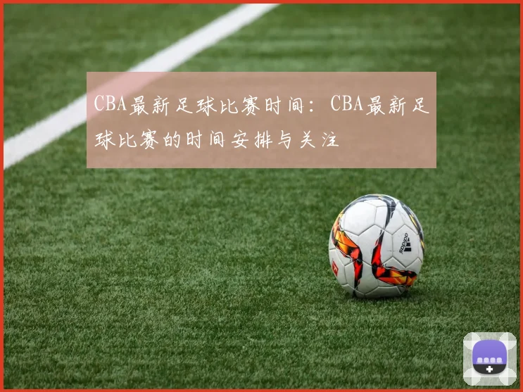 CBA最新足球比赛时间：CBA最新足球比赛的时间安排与关注