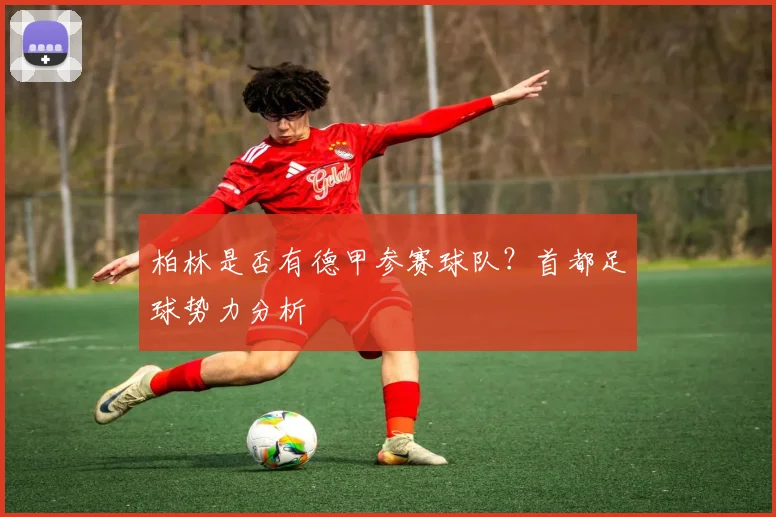 柏林是否有德甲参赛球队？首都足球势力分析