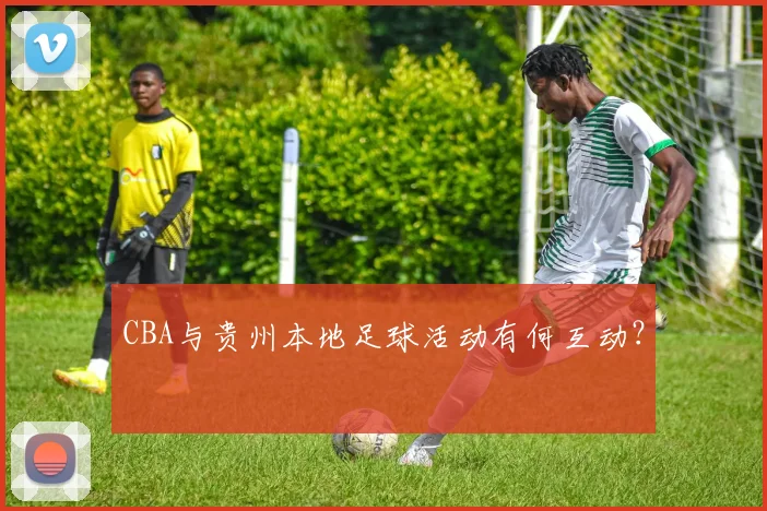 CBA与贵州本地足球活动有何互动？